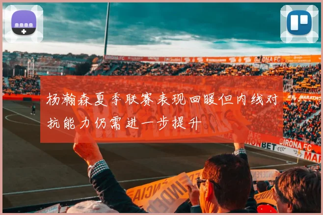 杨瀚森夏季联赛表现回暖但内线对抗能力仍需进一步提升